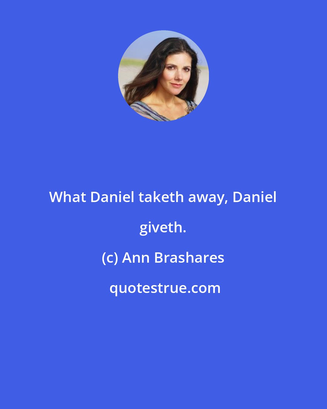 Ann Brashares: What Daniel taketh away, Daniel giveth.