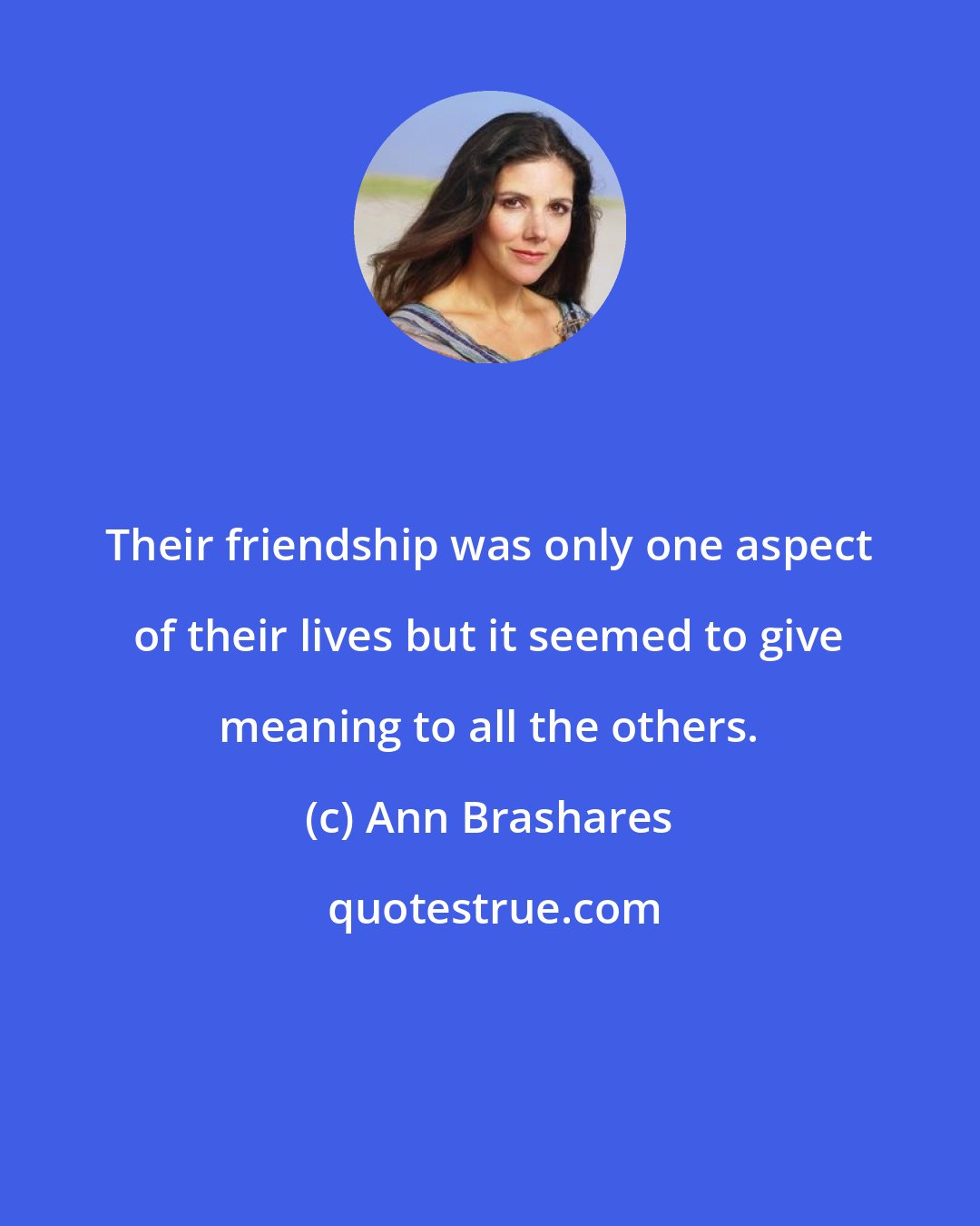 Ann Brashares: Their friendship was only one aspect of their lives but it seemed to give meaning to all the others.