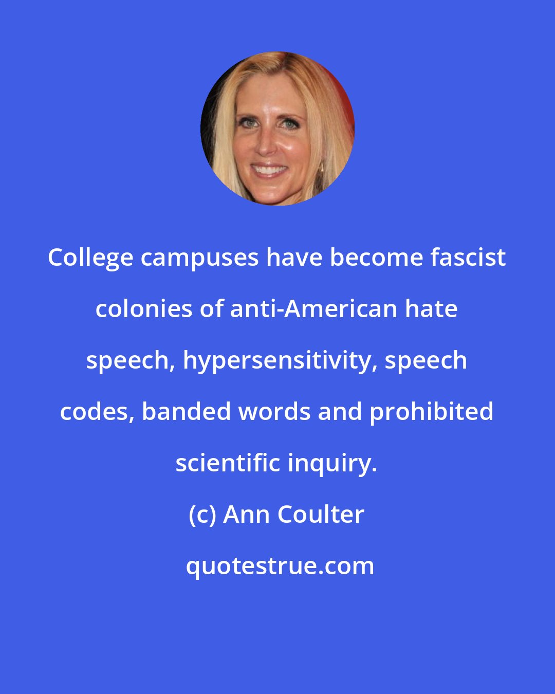 Ann Coulter: College campuses have become fascist colonies of anti-American hate speech, hypersensitivity, speech codes, banded words and prohibited scientific inquiry.