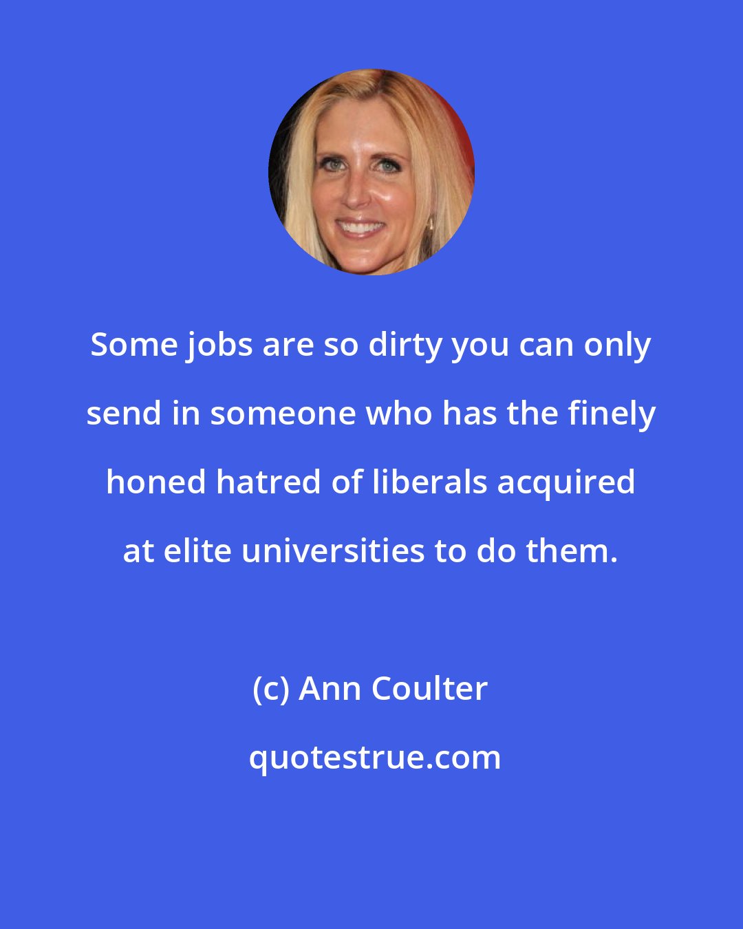 Ann Coulter: Some jobs are so dirty you can only send in someone who has the finely honed hatred of liberals acquired at elite universities to do them.