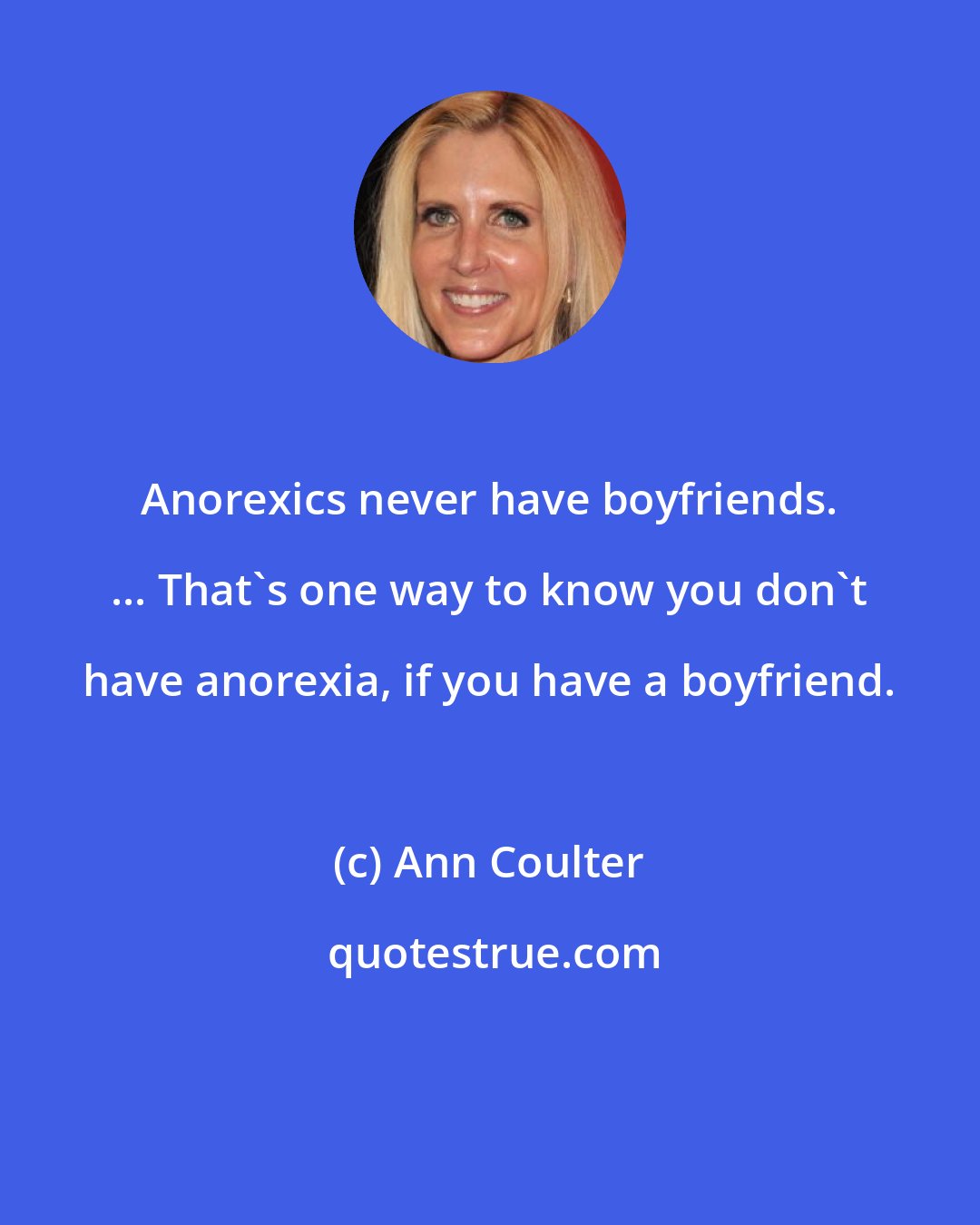 Ann Coulter: Anorexics never have boyfriends. ... That's one way to know you don't have anorexia, if you have a boyfriend.