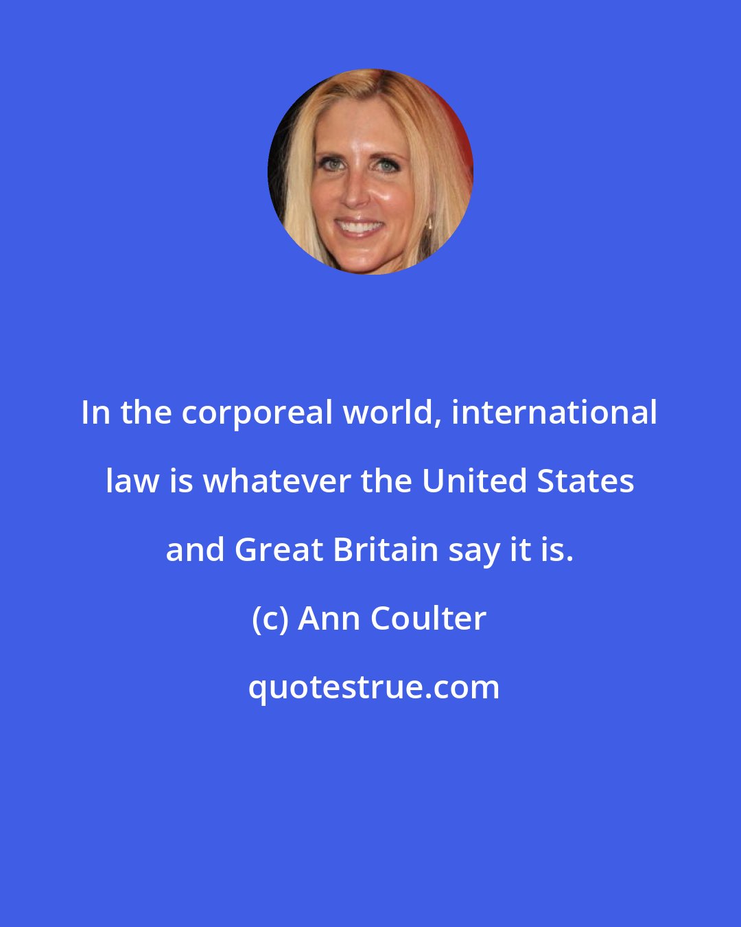 Ann Coulter: In the corporeal world, international law is whatever the United States and Great Britain say it is.