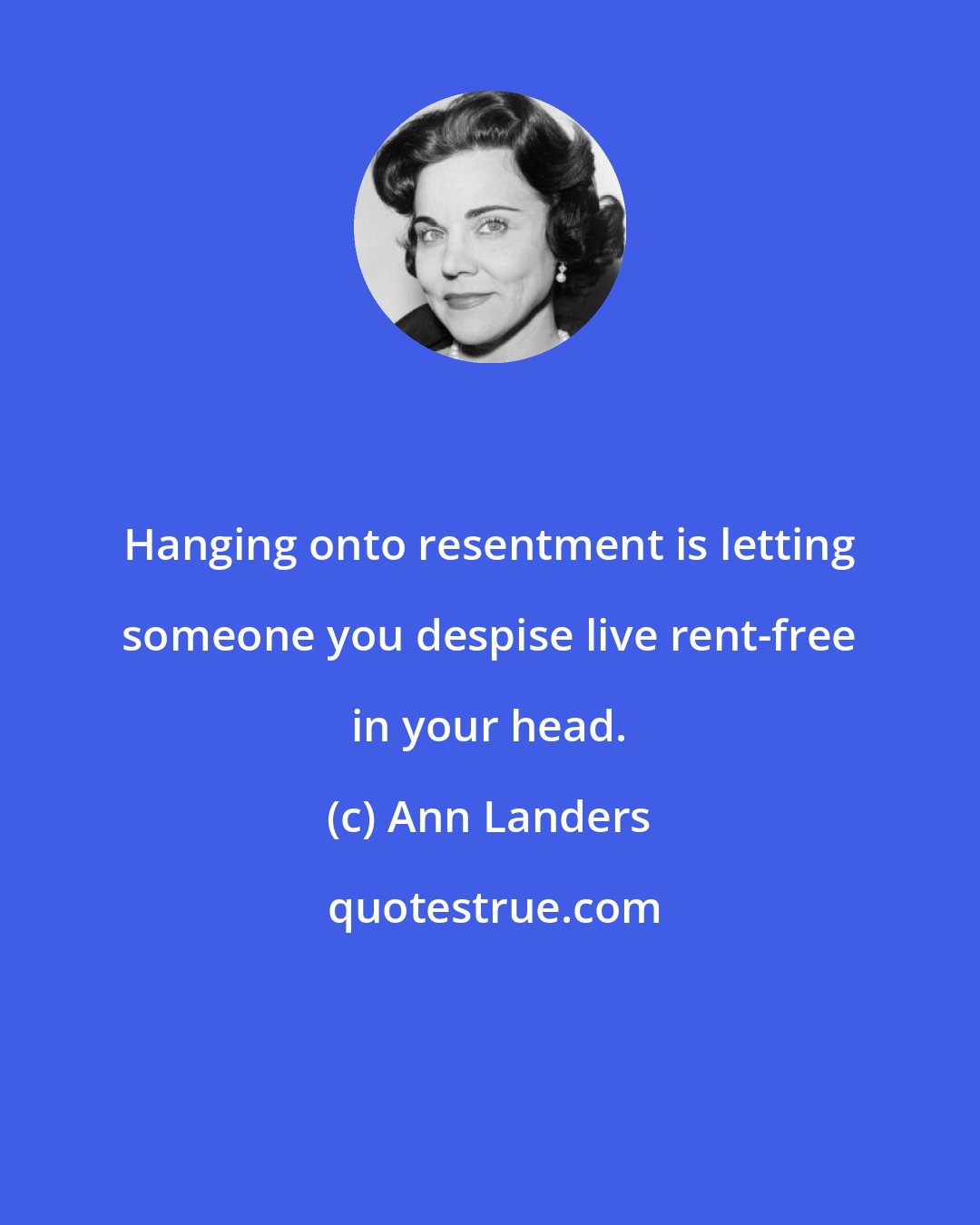 Ann Landers: Hanging onto resentment is letting someone you despise live rent-free in your head.