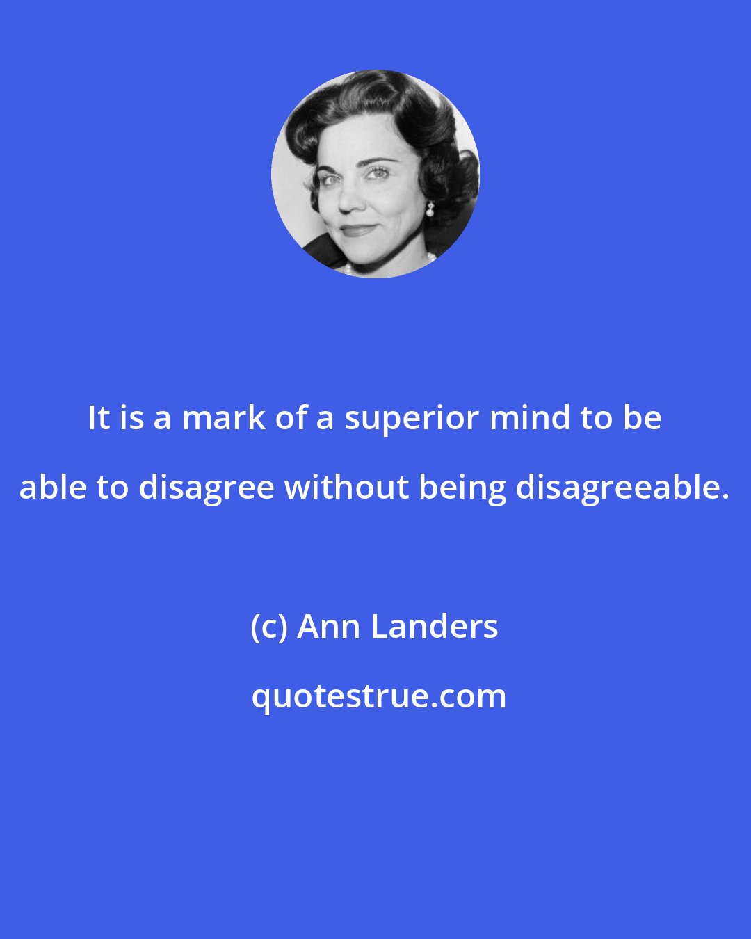 Ann Landers: It is a mark of a superior mind to be able to disagree without being disagreeable.