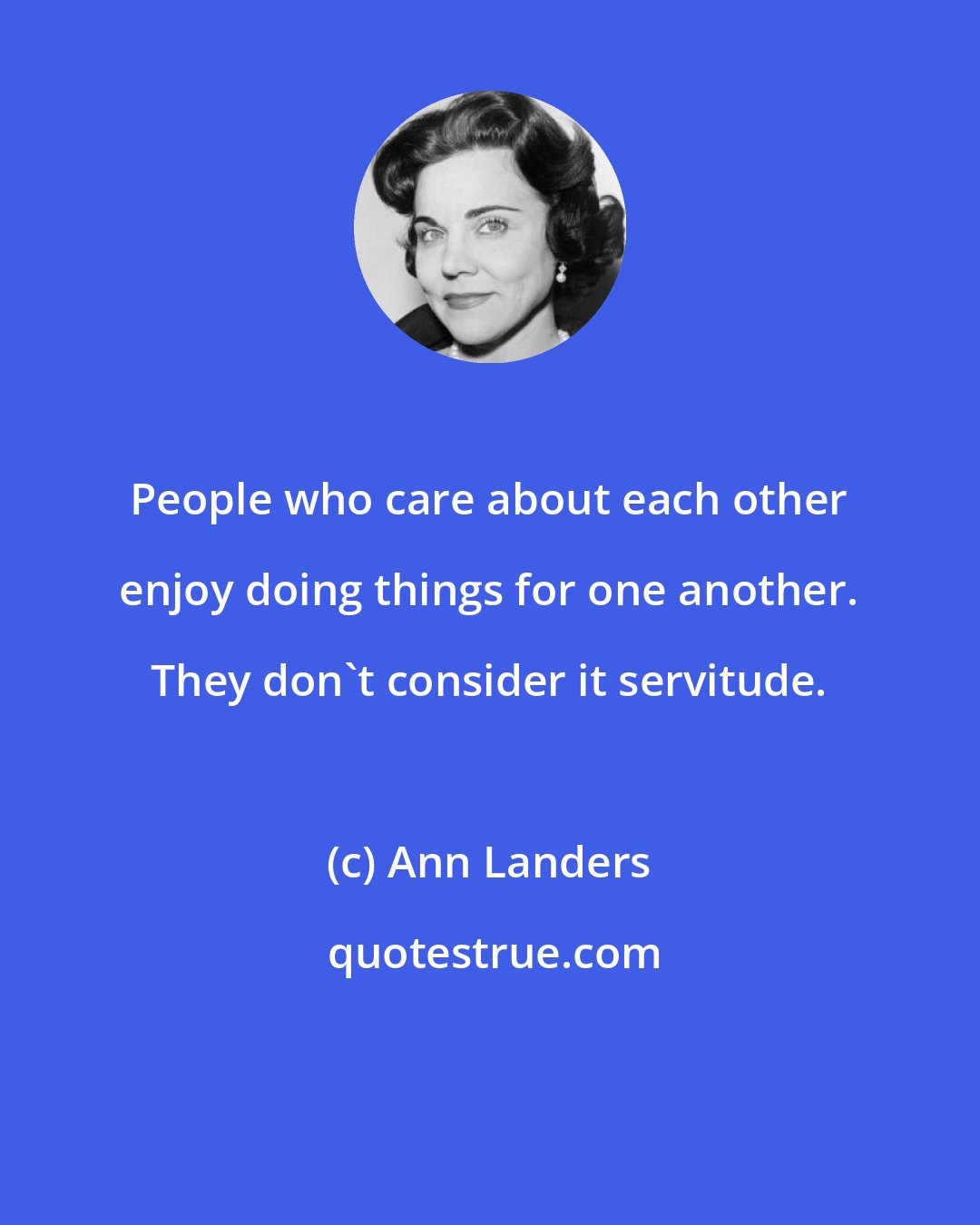 Ann Landers: People who care about each other enjoy doing things for one another. They don't consider it servitude.