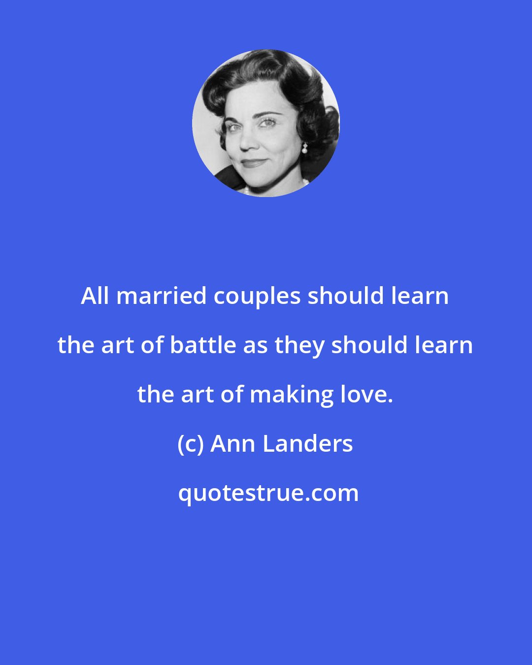 Ann Landers: All married couples should learn the art of battle as they should learn the art of making love.