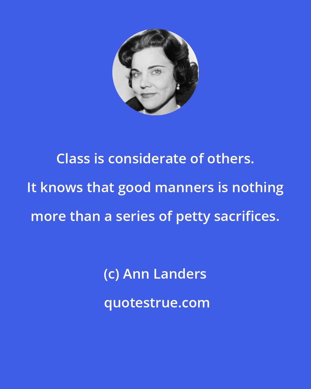 Ann Landers: Class is considerate of others. It knows that good manners is nothing more than a series of petty sacrifices.