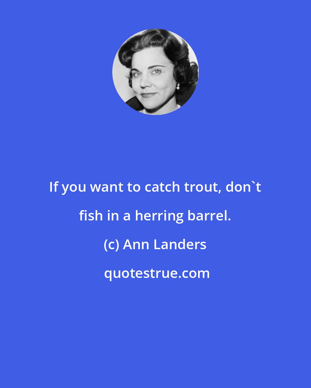 Ann Landers: If you want to catch trout, don't fish in a herring barrel.