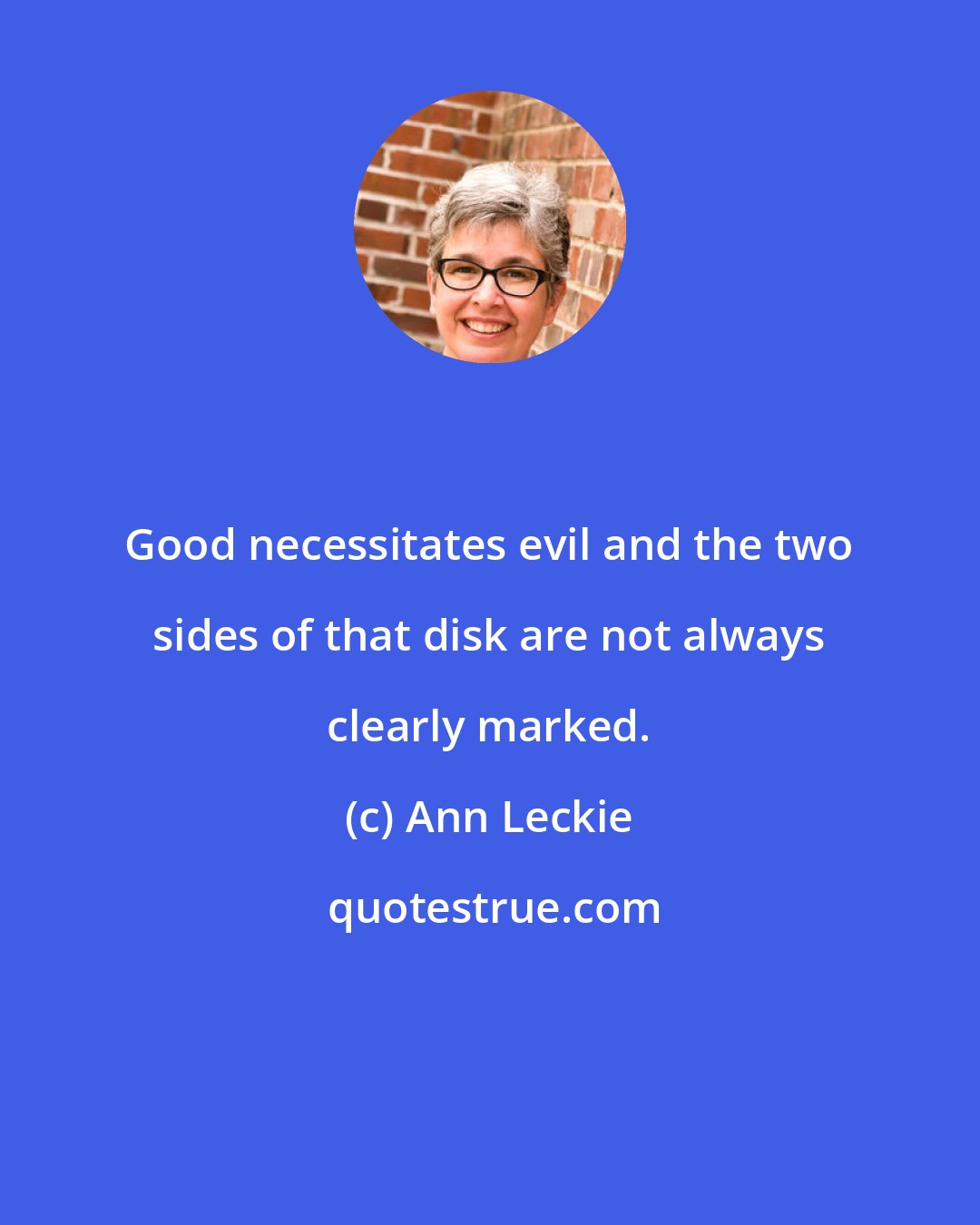 Ann Leckie: Good necessitates evil and the two sides of that disk are not always clearly marked.