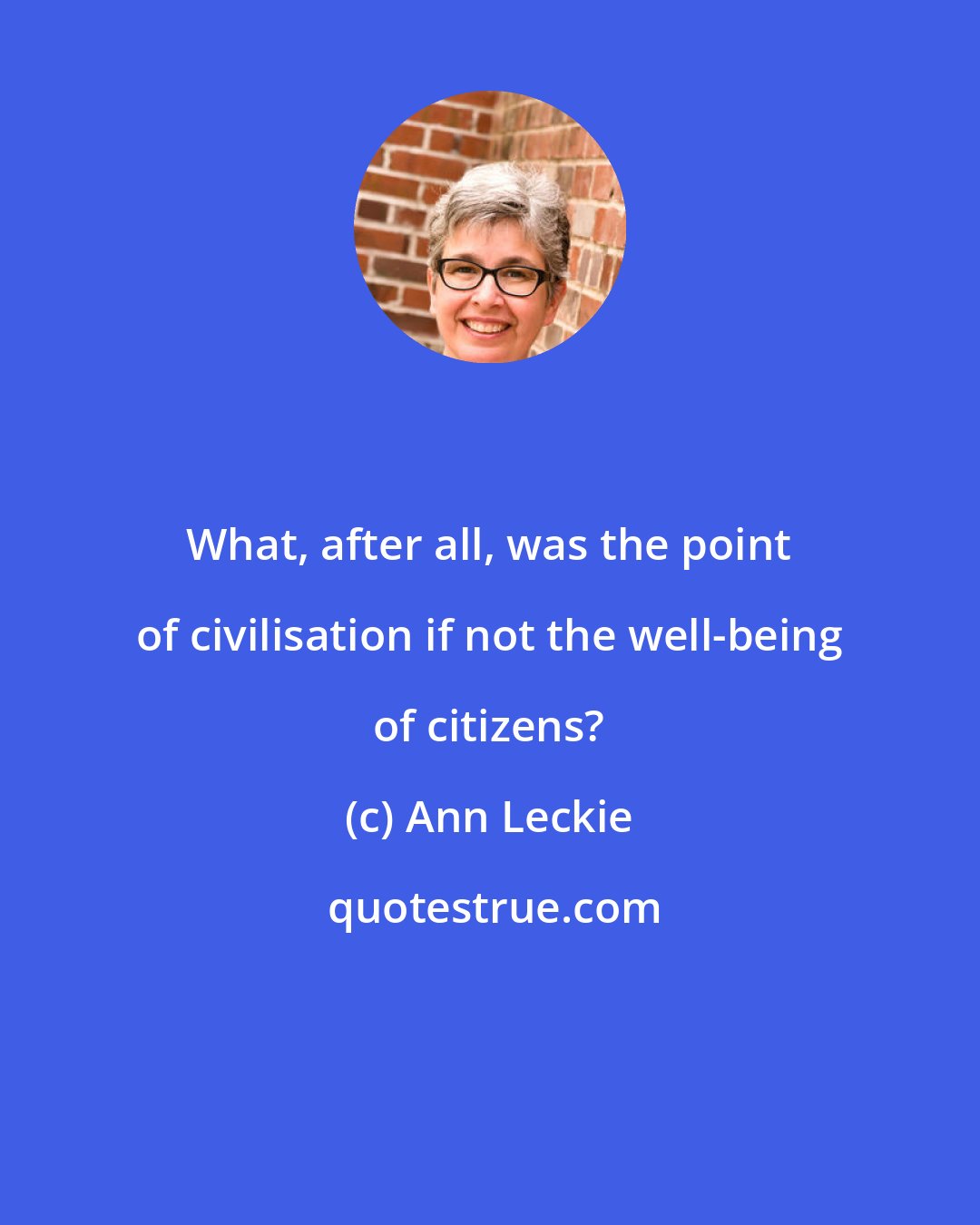 Ann Leckie: What, after all, was the point of civilisation if not the well-being of citizens?