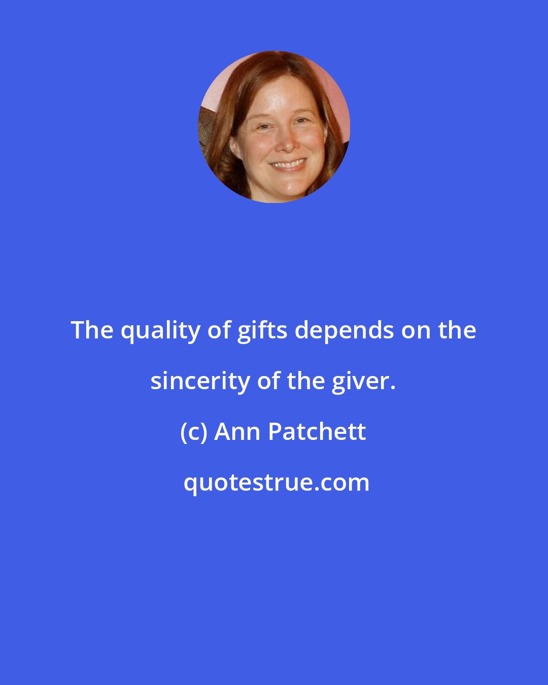 Ann Patchett: The quality of gifts depends on the sincerity of the giver.