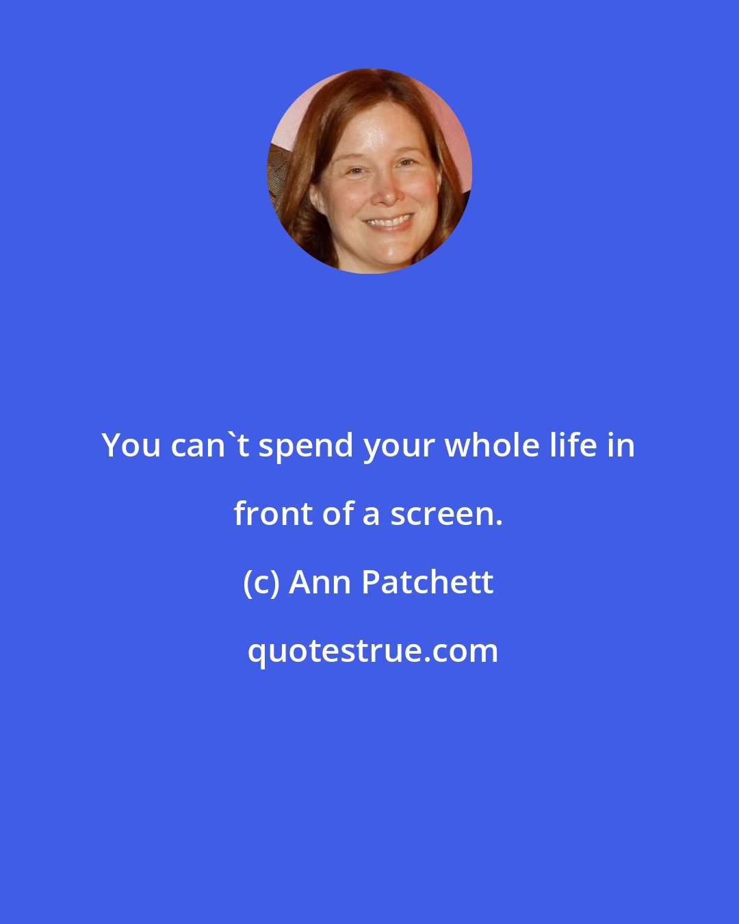 Ann Patchett: You can't spend your whole life in front of a screen.