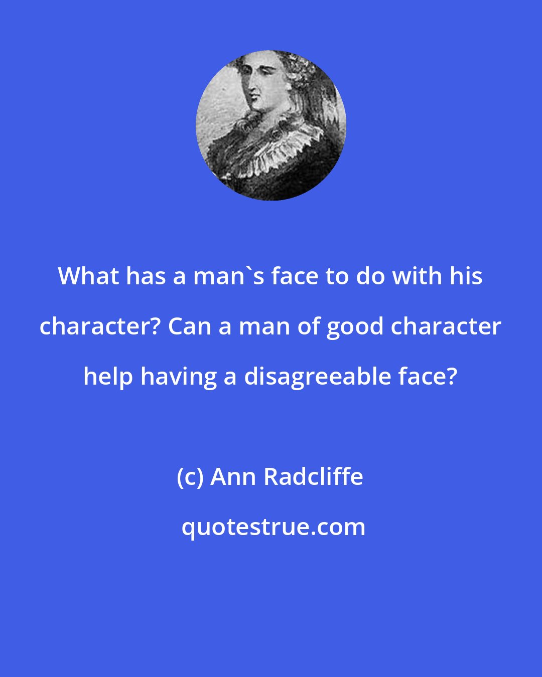 Ann Radcliffe: What has a man's face to do with his character? Can a man of good character help having a disagreeable face?