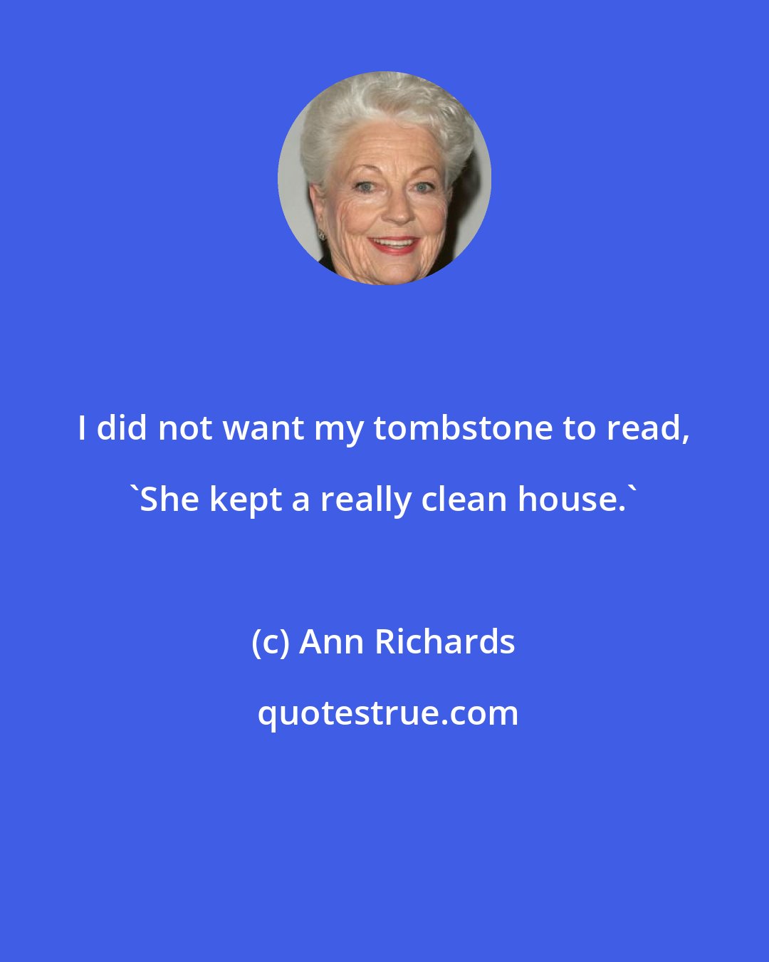 Ann Richards: I did not want my tombstone to read, 'She kept a really clean house.'