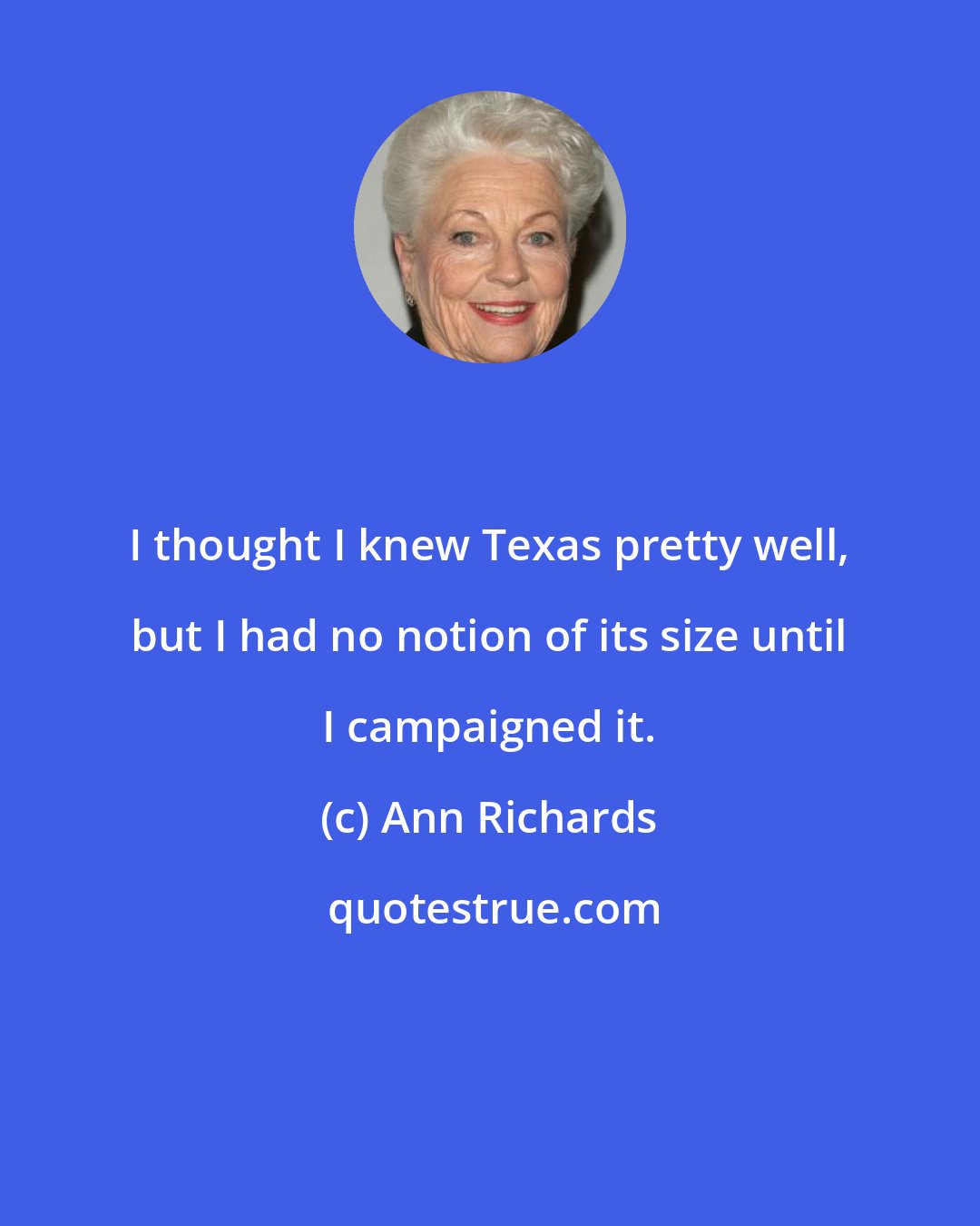 Ann Richards: I thought I knew Texas pretty well, but I had no notion of its size until I campaigned it.