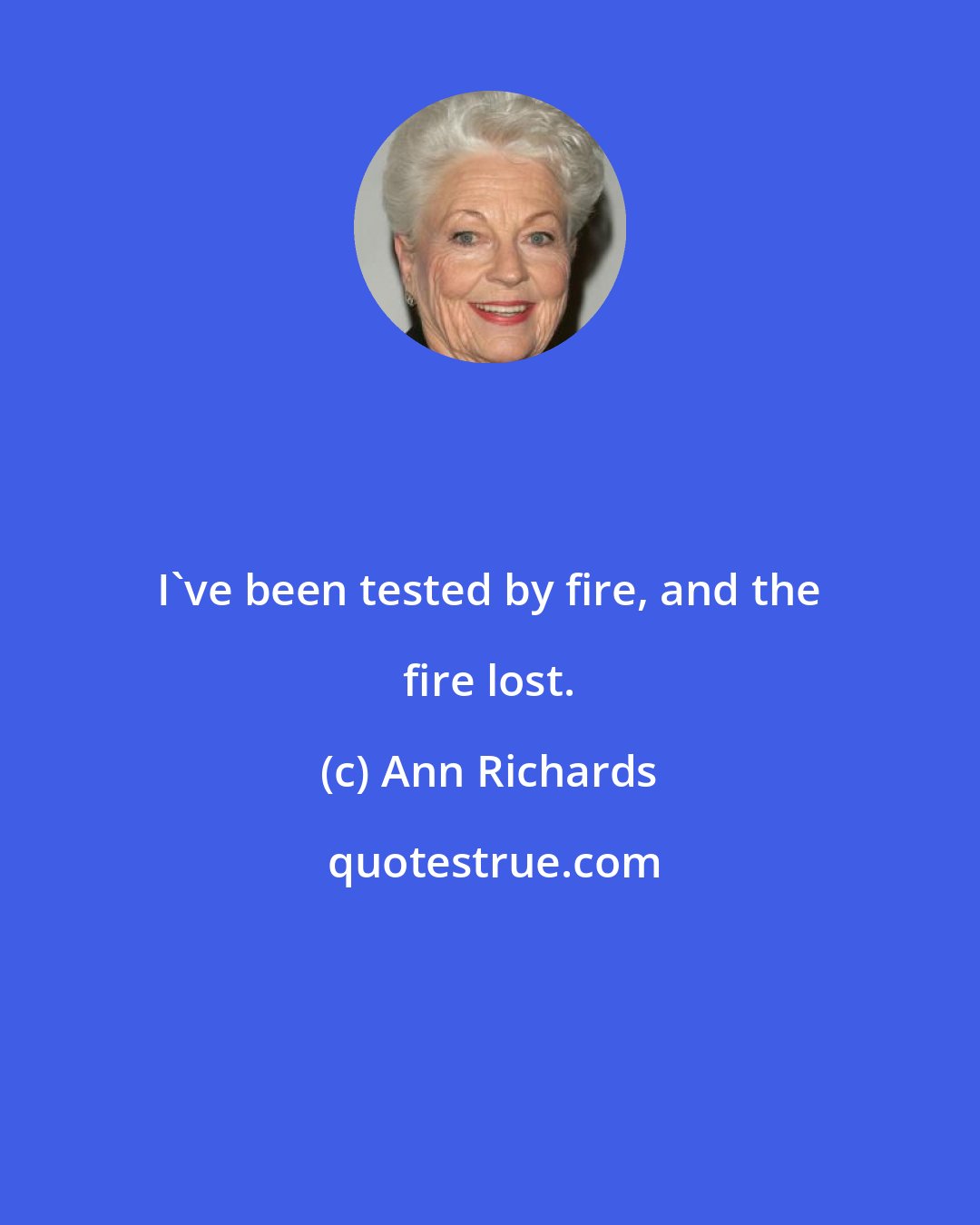 Ann Richards: I've been tested by fire, and the fire lost.