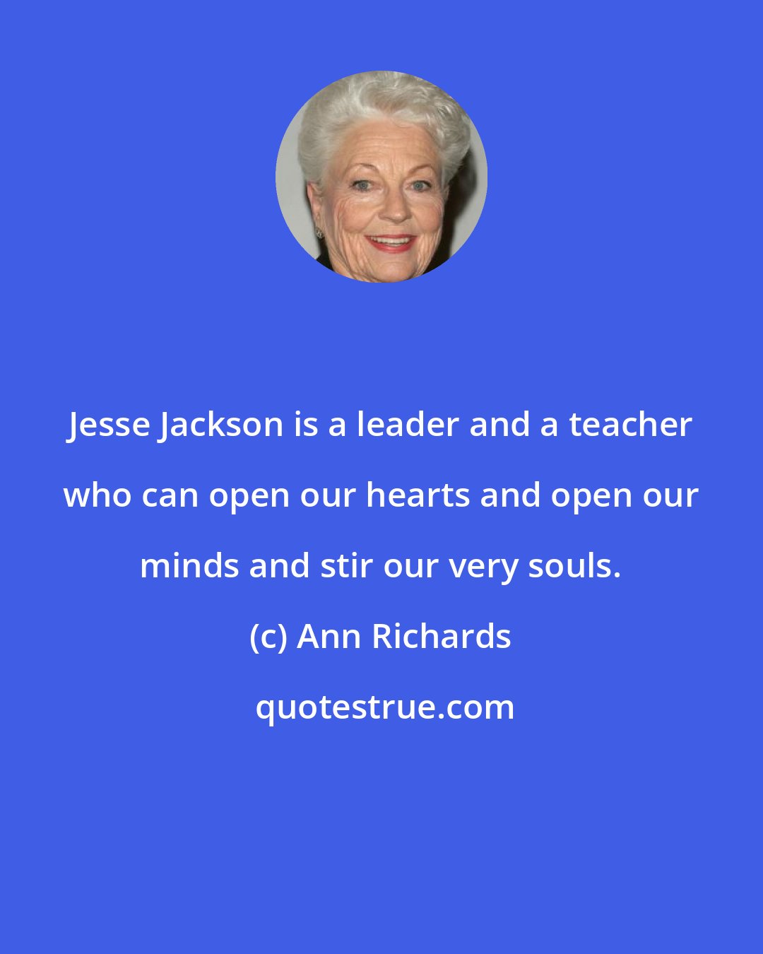 Ann Richards: Jesse Jackson is a leader and a teacher who can open our hearts and open our minds and stir our very souls.