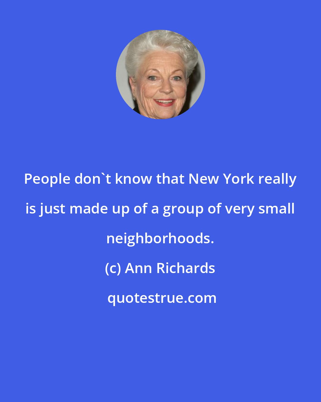 Ann Richards: People don't know that New York really is just made up of a group of very small neighborhoods.