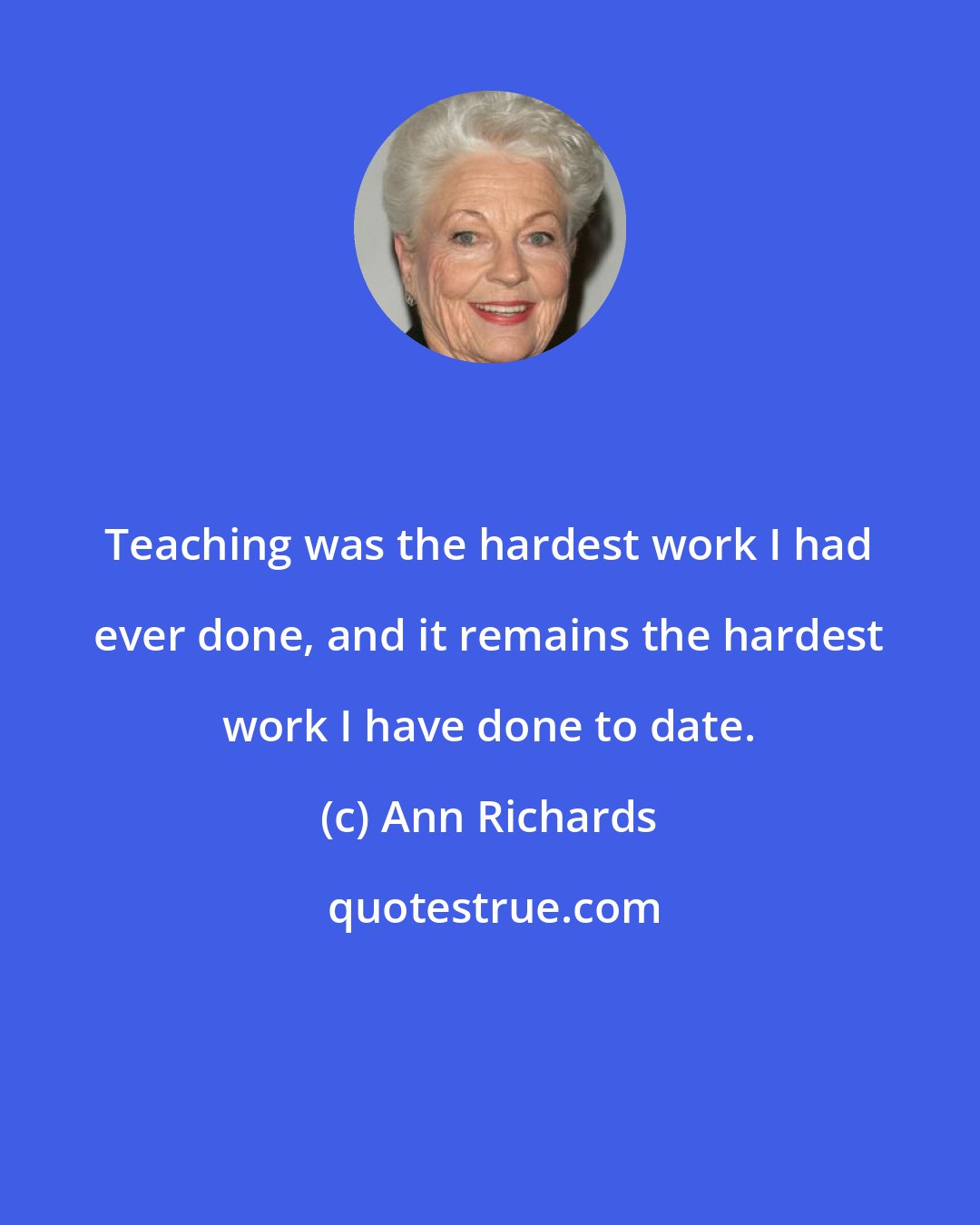 Ann Richards: Teaching was the hardest work I had ever done, and it remains the hardest work I have done to date.