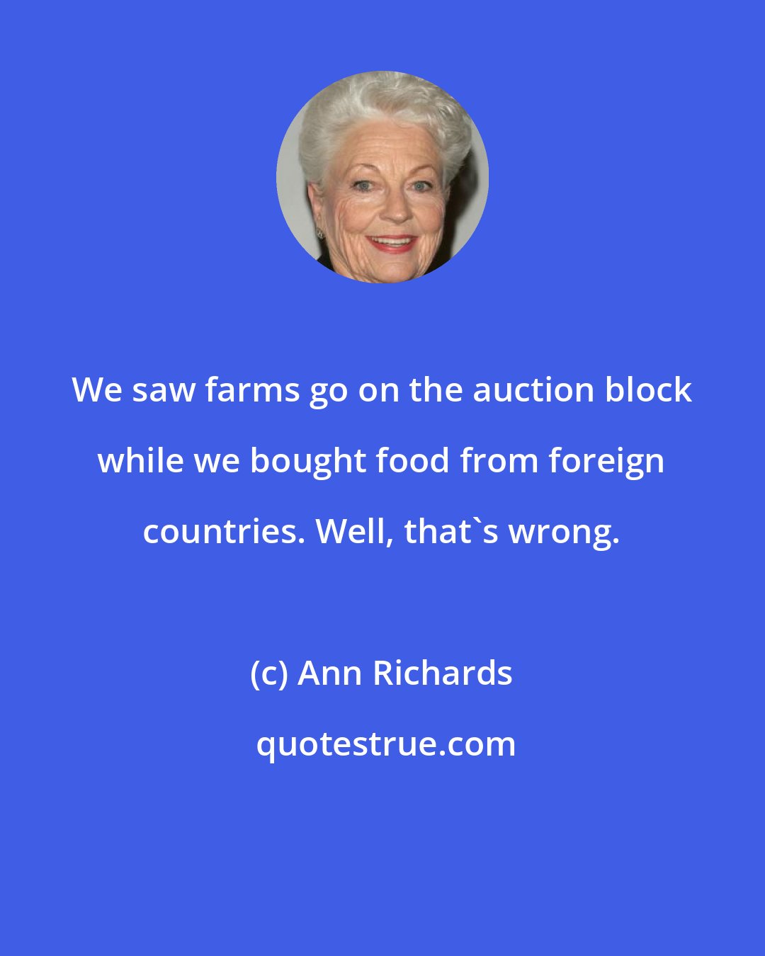 Ann Richards: We saw farms go on the auction block while we bought food from foreign countries. Well, that's wrong.