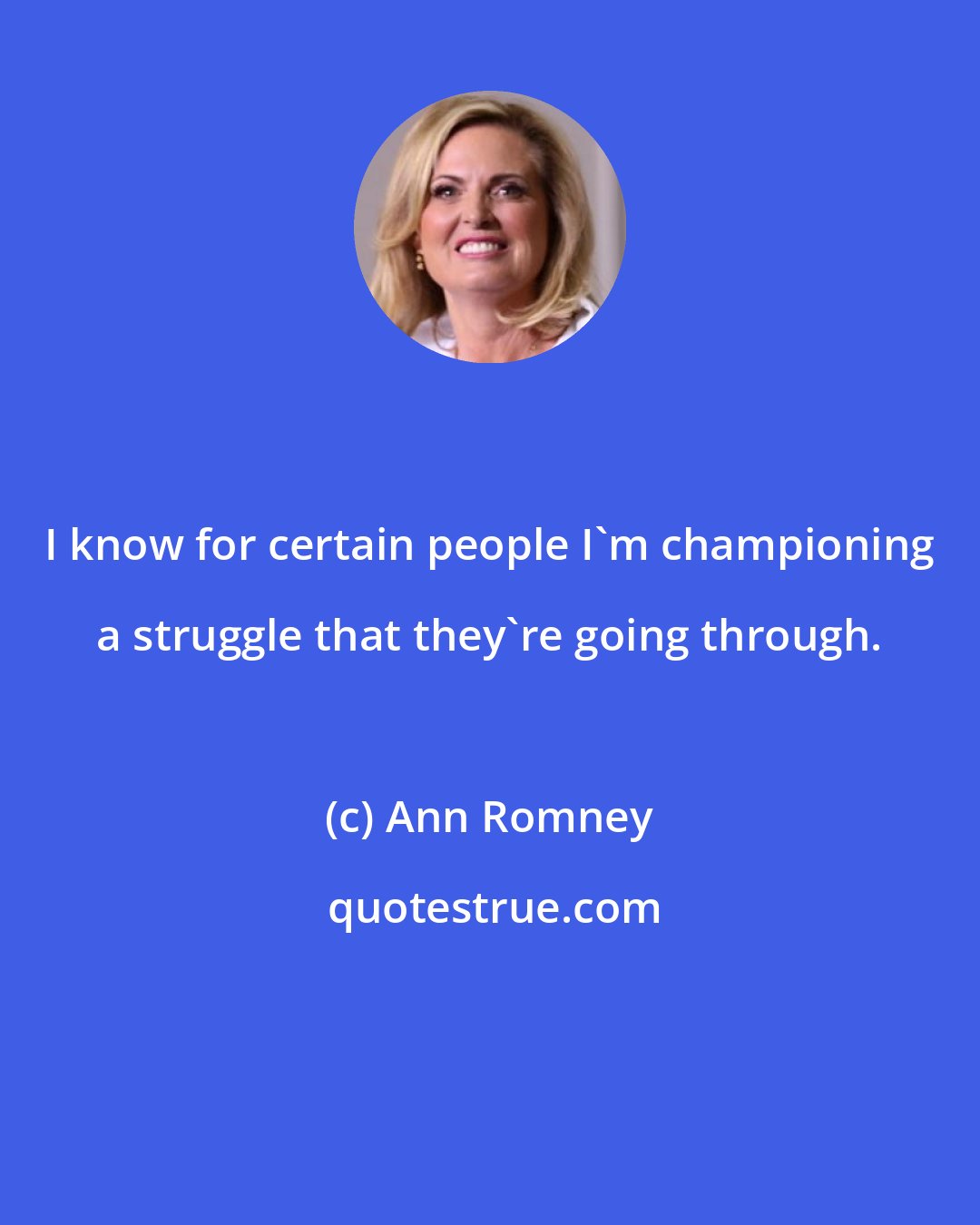 Ann Romney: I know for certain people I'm championing a struggle that they're going through.