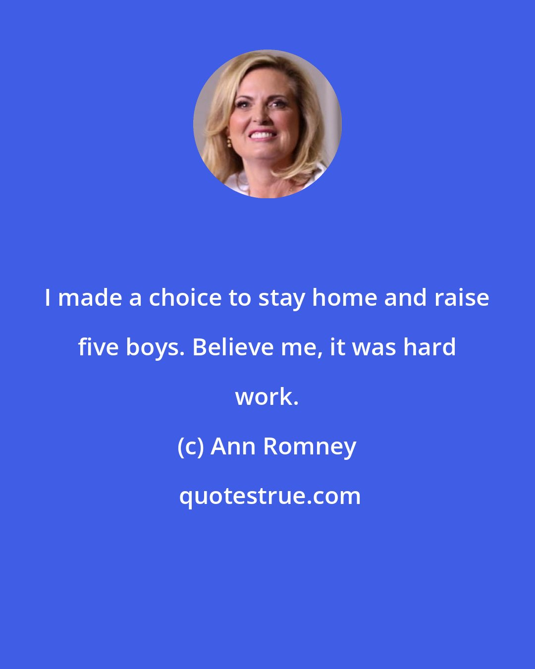 Ann Romney: I made a choice to stay home and raise five boys. Believe me, it was hard work.