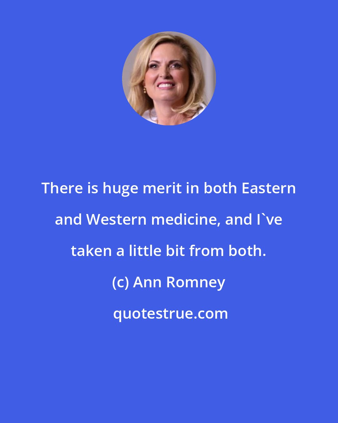 Ann Romney: There is huge merit in both Eastern and Western medicine, and I've taken a little bit from both.