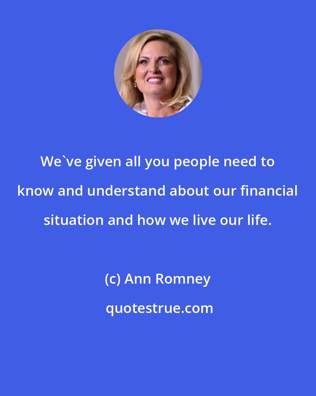 Ann Romney: We've given all you people need to know and understand about our financial situation and how we live our life.