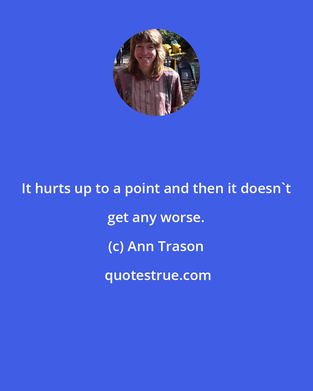 Ann Trason: It hurts up to a point and then it doesn't get any worse.