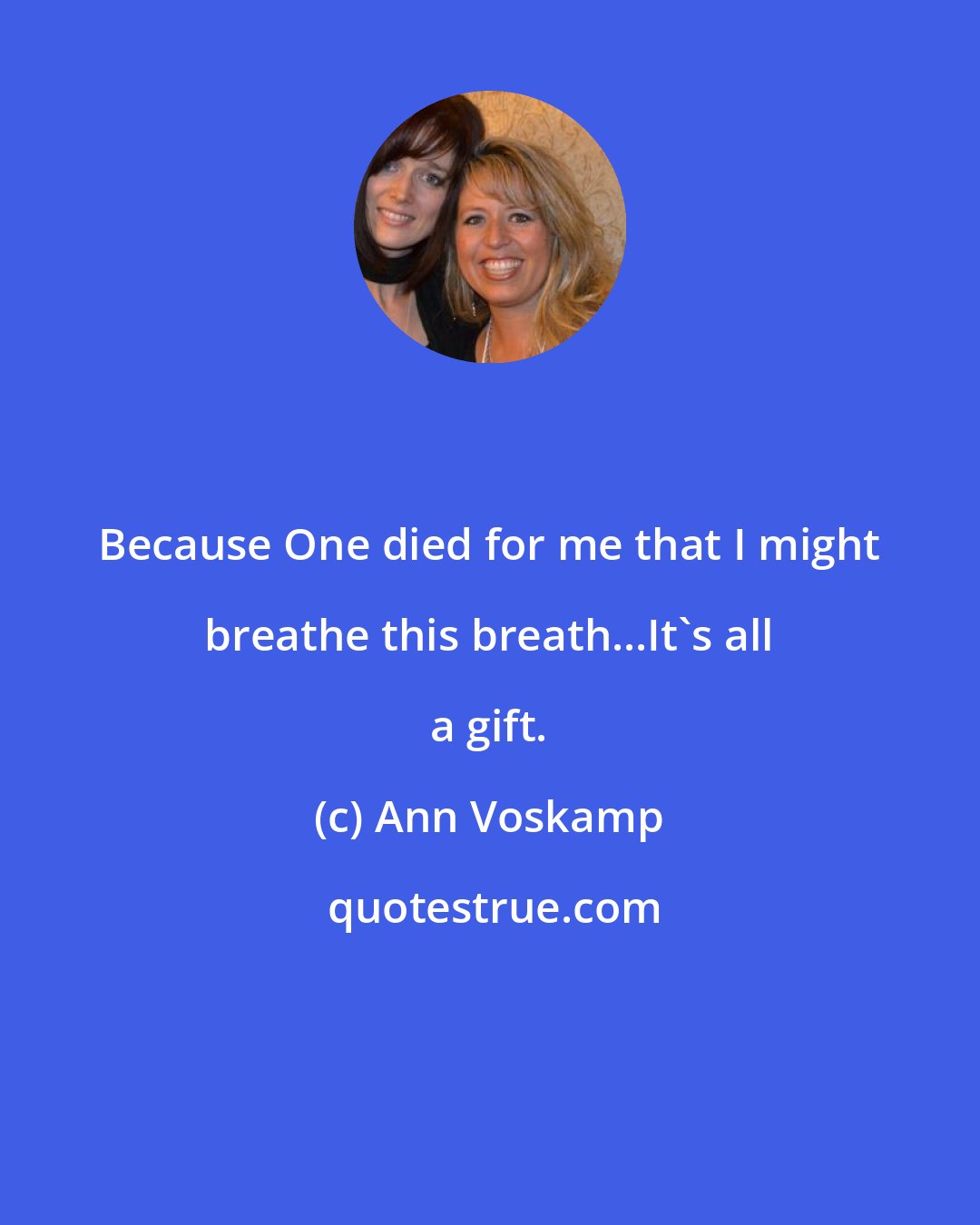 Ann Voskamp: Because One died for me that I might breathe this breath...It's all a gift.