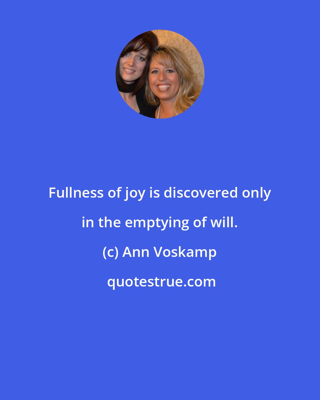 Ann Voskamp: Fullness of joy is discovered only in the emptying of will.