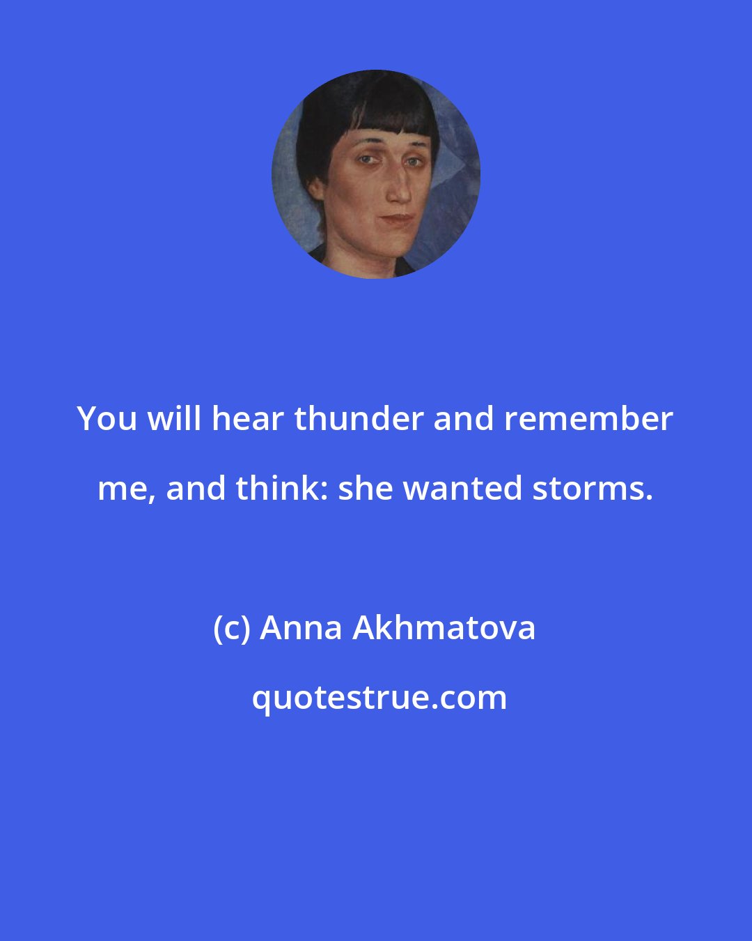 Anna Akhmatova: You will hear thunder and remember me, and think: she wanted storms.