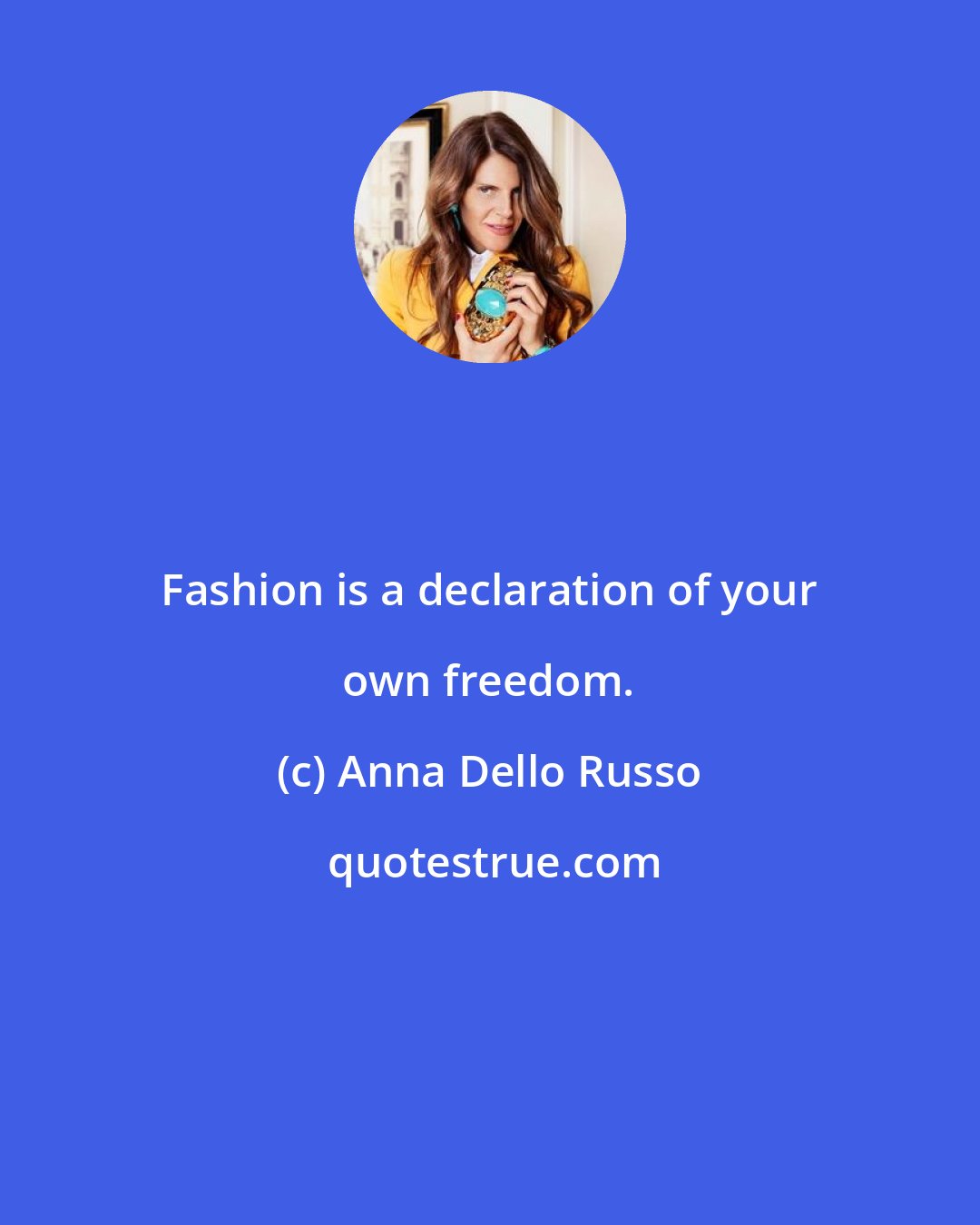 Anna Dello Russo: Fashion is a declaration of your own freedom.