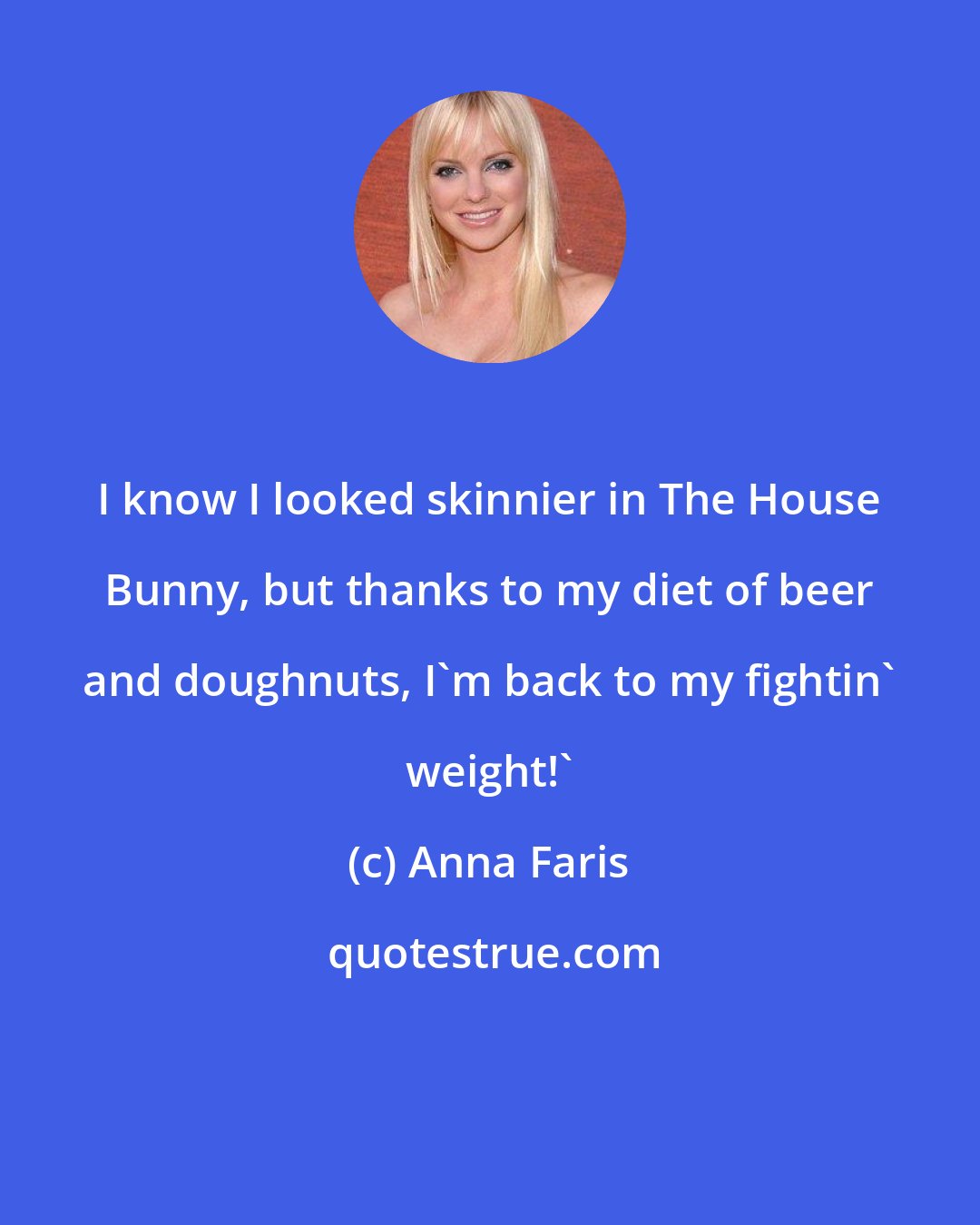 Anna Faris: I know I looked skinnier in The House Bunny, but thanks to my diet of beer and doughnuts, I'm back to my fightin' weight!'