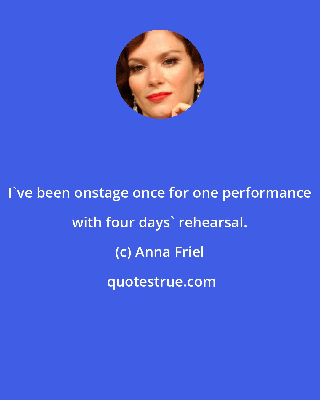 Anna Friel: I've been onstage once for one performance with four days' rehearsal.