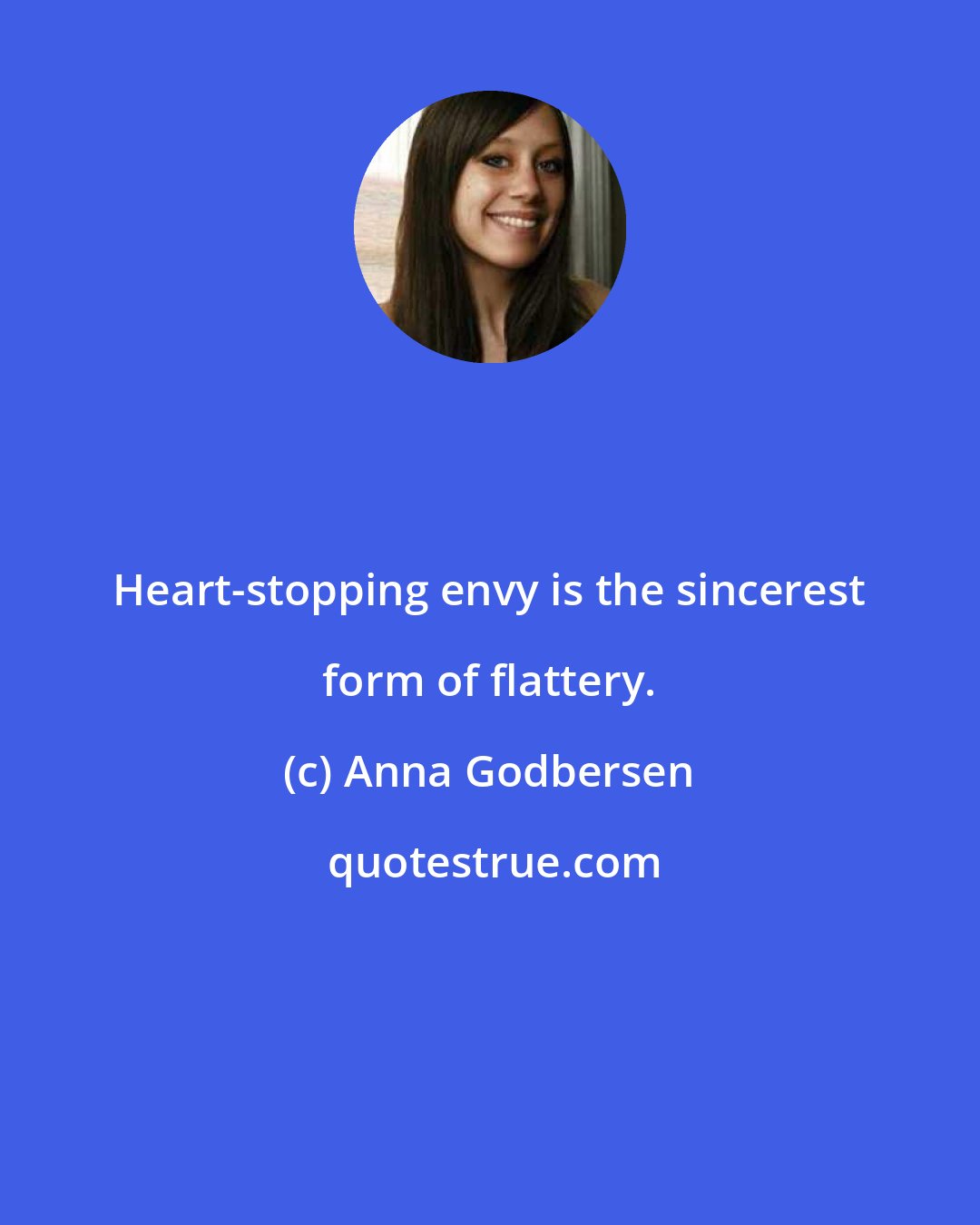 Anna Godbersen: Heart-stopping envy is the sincerest form of flattery.