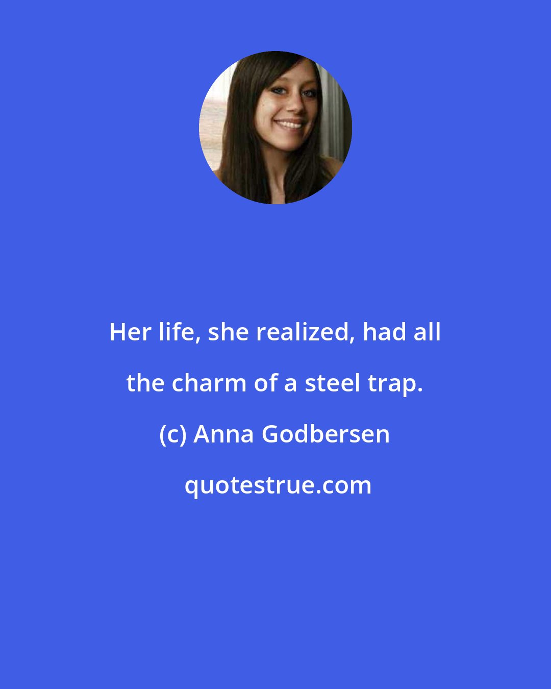 Anna Godbersen: Her life, she realized, had all the charm of a steel trap.