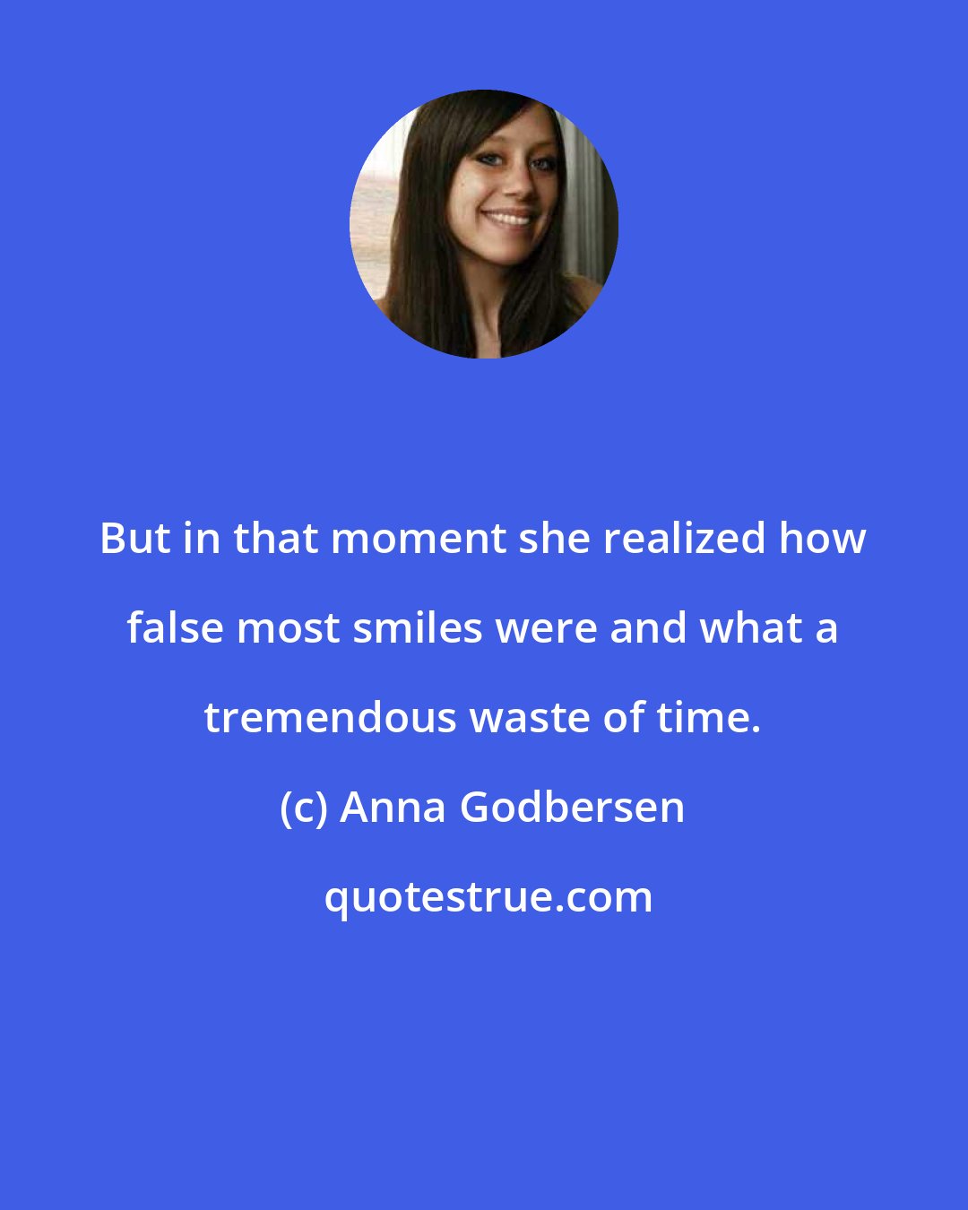 Anna Godbersen: But in that moment she realized how false most smiles were and what a tremendous waste of time.