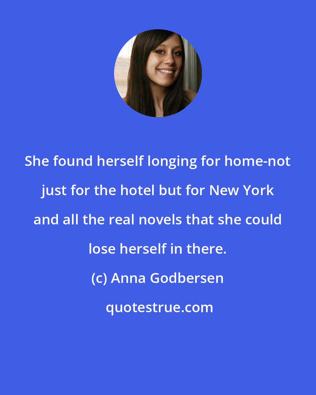 Anna Godbersen: She found herself longing for home-not just for the hotel but for New York and all the real novels that she could lose herself in there.