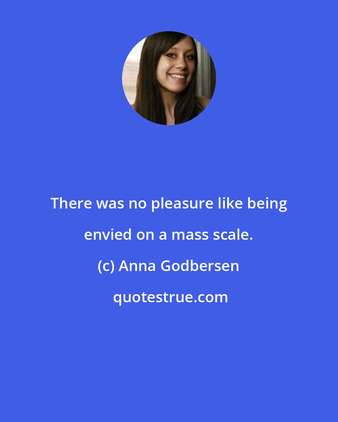 Anna Godbersen: There was no pleasure like being envied on a mass scale.