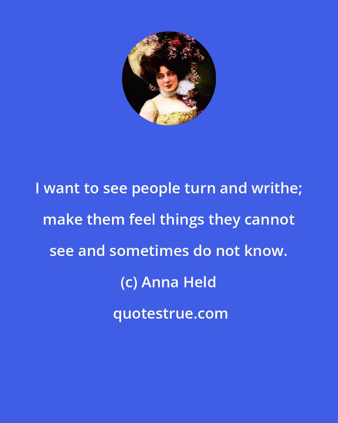 Anna Held: I want to see people turn and writhe; make them feel things they cannot see and sometimes do not know.