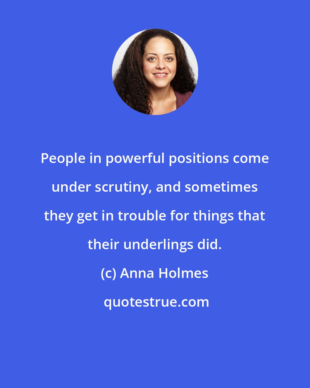 Anna Holmes: People in powerful positions come under scrutiny, and sometimes they get in trouble for things that their underlings did.