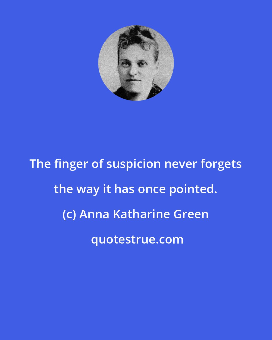 Anna Katharine Green: The finger of suspicion never forgets the way it has once pointed.