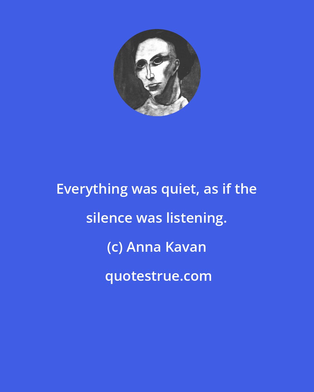 Anna Kavan: Everything was quiet, as if the silence was listening.