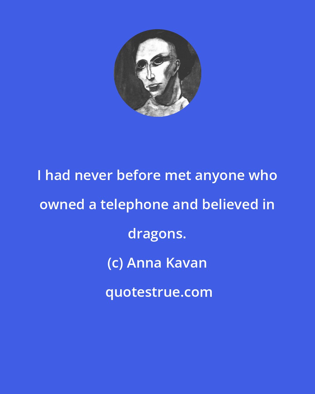 Anna Kavan: I had never before met anyone who owned a telephone and believed in dragons.