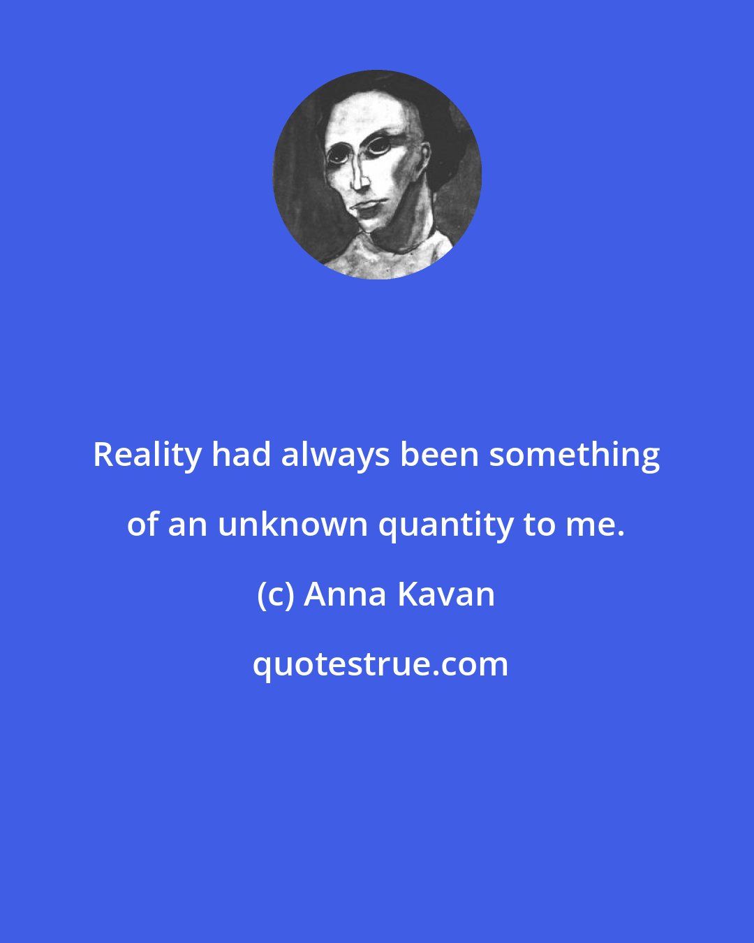 Anna Kavan: Reality had always been something of an unknown quantity to me.