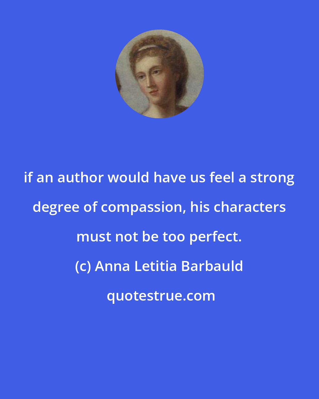 Anna Letitia Barbauld: if an author would have us feel a strong degree of compassion, his characters must not be too perfect.