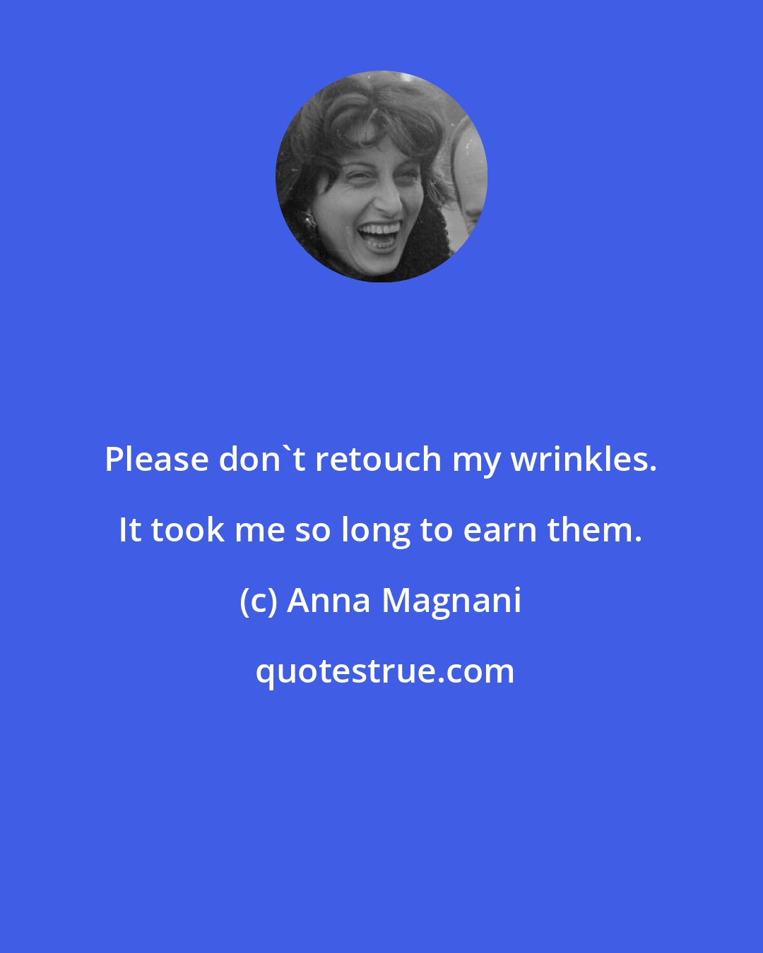 Anna Magnani: Please don't retouch my wrinkles. It took me so long to earn them.