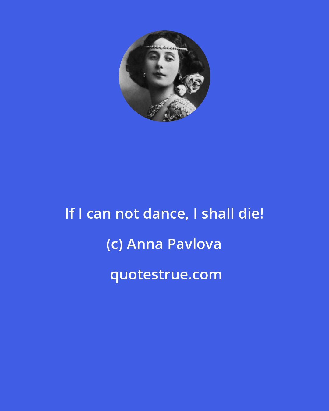 Anna Pavlova: If I can not dance, I shall die!