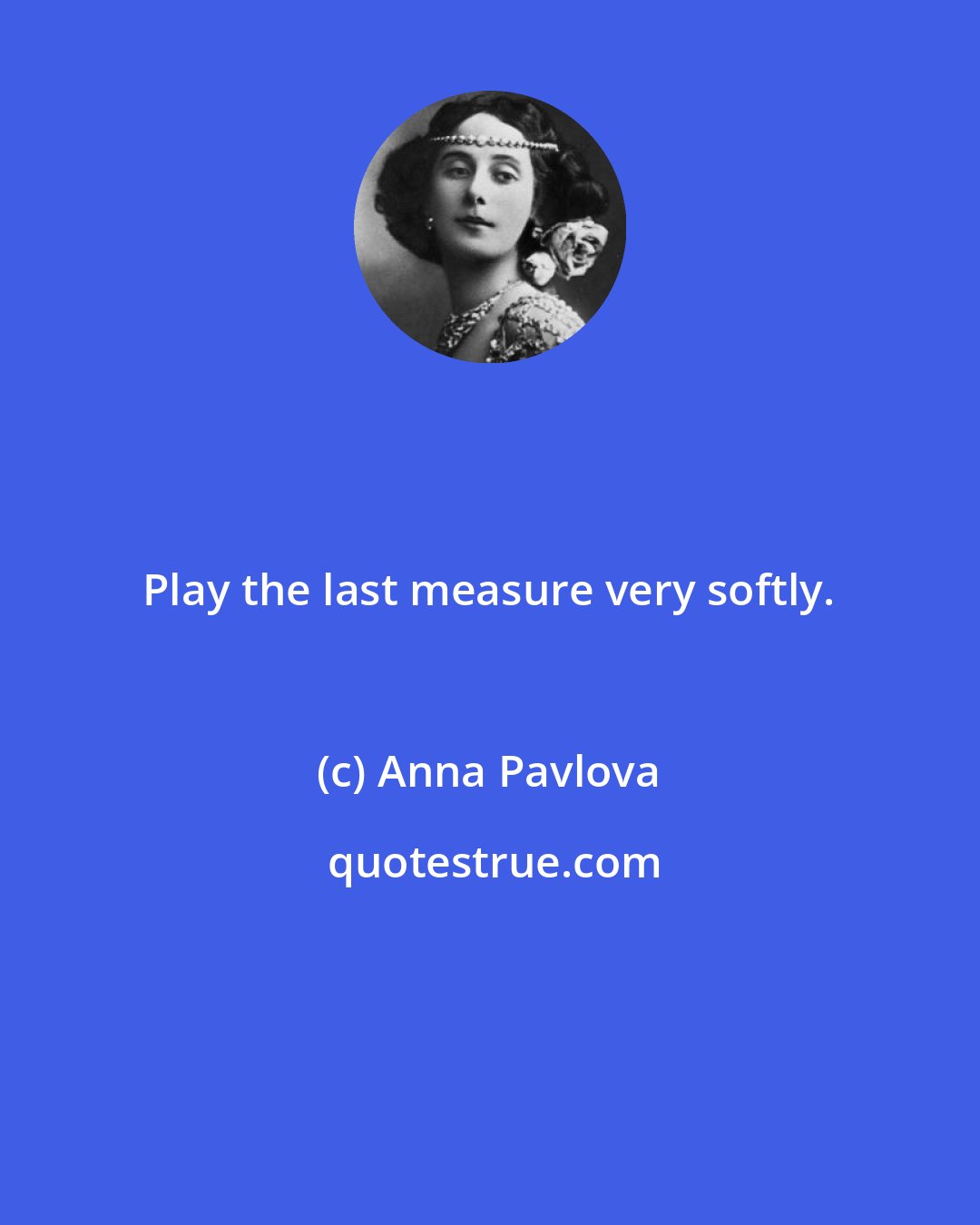 Anna Pavlova: Play the last measure very softly.